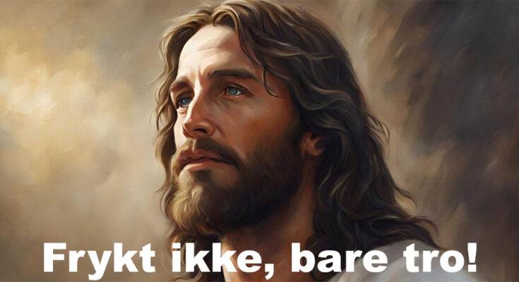 Jesus sier: frykt ikke, bare tro!